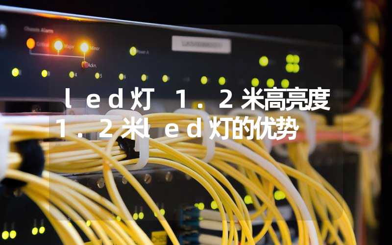 led灯 1.2米高亮度1.2米led灯的优势